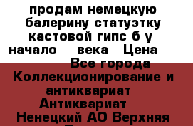 продам немецкую балерину статуэтку кастовой гипс б/у  начало 20 века › Цена ­ 25 000 - Все города Коллекционирование и антиквариат » Антиквариат   . Ненецкий АО,Верхняя Пеша д.